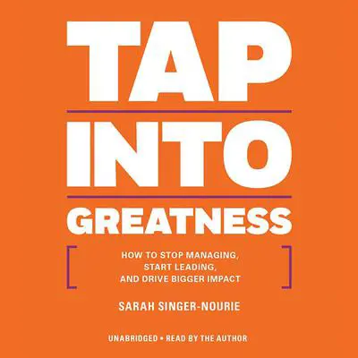 Tap into Greatness: How to Stop Managing, Start Leading, and Drive Bigger Impact Audibook, by Sarah Singer-Nourie