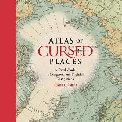 Atlas of Cursed Places: A Travel Guide to Dangerous and Frightful  Destinations Audibook, by Olivier Le Carrer