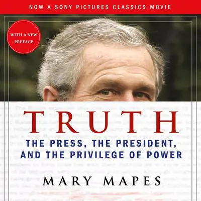Truth: The Press, the President, and the Privilege of Power Audibook, by Mary Mapes