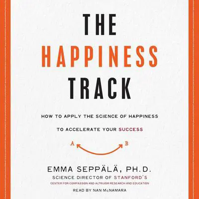 The Happiness Track: How to Apply the Science of Happiness to Accelerate Your Success Audibook, by Emma Seppälä