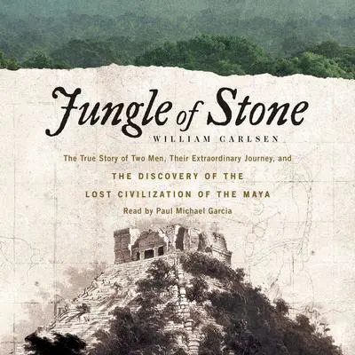 Jungle of Stone: The Extraordinary Journey of John L. Stephens and Frederick Catherwood, and the Discovery of the Lost Civilization of the Maya Audibook, by William Carlsen