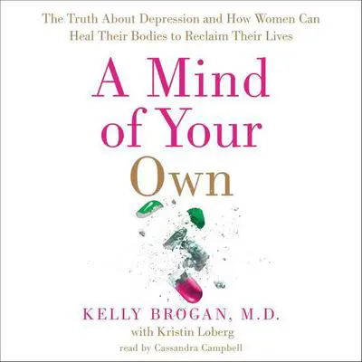 A Mind of Your Own: The Truth About Depression and How Women Can Heal Their Bodies to Reclaim Their Lives Audibook, by Kelly Brogan