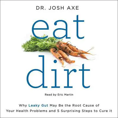 Eat Dirt: Why Leaky Gut May Be the Root Cause of Your Health Problems and 5 Surprising Steps to Cure It Audibook, by Josh Axe