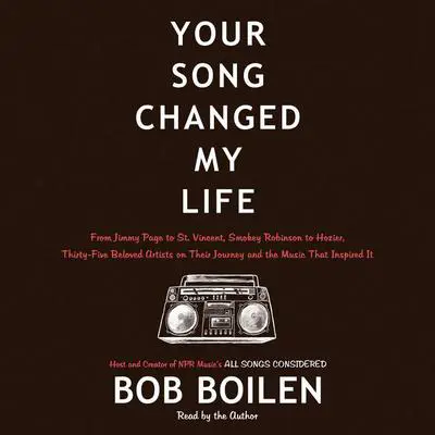 Your Song Changed My Life: From Jimmy Page to St. Vincent, Smokey Robinson to Hozier, Thirty-Five Beloved Artists on Their Journey and the Music That Inspired It Audibook, by Bob Boilen