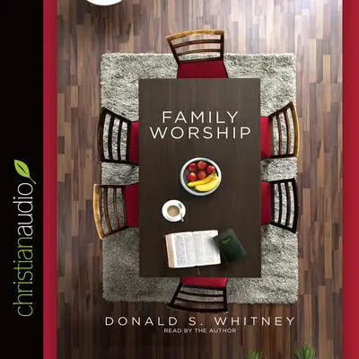 Family Worship: In the Bible, in History & in Your Home Audibook, by Donald S. Whitney