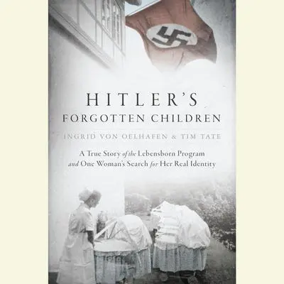 Hitler's Forgotten Children: A True Story of the Lebensborn Program and One Woman's Search for Her Real Identity Audibook, by Ingrid von Oelhafen