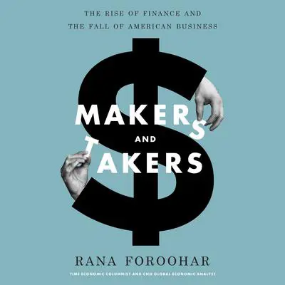 Makers and Takers: The Rise of Finance and the Fall of American Business Audibook, by Rana Foroohar
