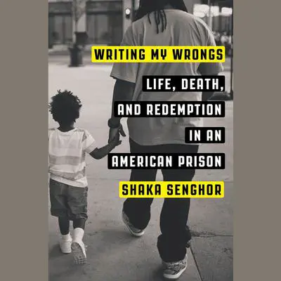 Writing My Wrongs: Life, Death, and One Man's Story of Redemption in an American Prison Audibook, by Shaka Senghor