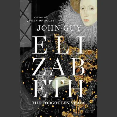 Elizabeth: The Forgotten Years Audibook, by John Guy