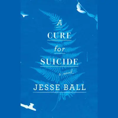 A Cure for Suicide: A Novel Audibook, by Jesse Ball