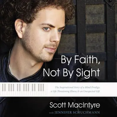 By Faith, Not By Sight: The Inspirational Story of a Blind Prodigy, a Life-Threatening Illness, and an Unexpected Gift Audibook, by Scott MacIntyre