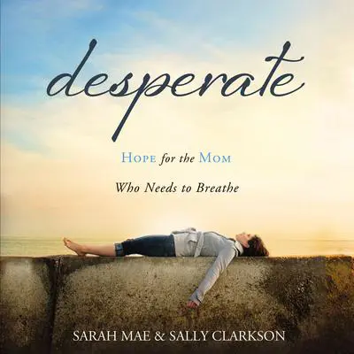 Desperate: Hope for the Mom Who Needs to Breathe Audibook, by Sally Clarkson