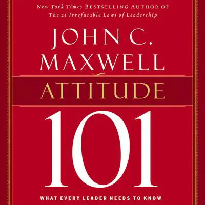 Attitude 101: What Every Leader Needs to Know Audibook, by John C. Maxwell