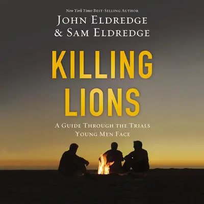 Killing Lions: A Guide Through the Trials Young Men Face Audibook, by John Eldredge