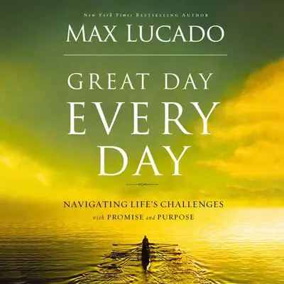 Great Day Every Day: Navigating Life's Challenges with Promise and Purpose Audibook, by Max Lucado