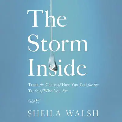 The Storm Inside: Trade the Chaos of How You Feel for the Truth of Who You Are Audibook, by Sheila Walsh