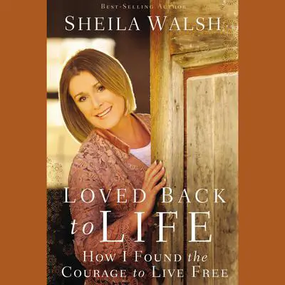 Loved Back to Life: How I Found the Courage to Live Free Audibook, by Sheila Walsh