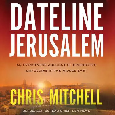 Dateline Jerusalem: An Eyewitness Account of Prophecies Unfolding in the Middle East Audibook, by Chris Mitchell