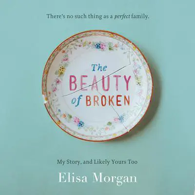 The Beauty of Broken: My Story and Likely Yours Too Audibook, by Elisa Morgan