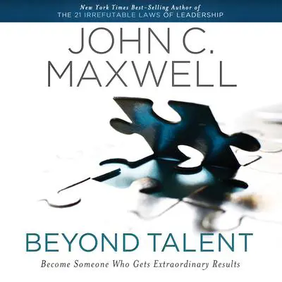 Beyond Talent: Become Someone Who Gets Extraordinary Results Audibook, by John C. Maxwell