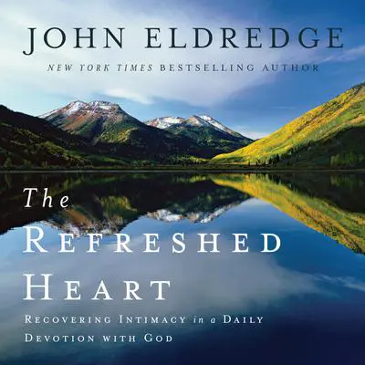 The Refreshed Heart: Recovering Intimacy in a Daily Devotion with God Audibook, by John Eldredge