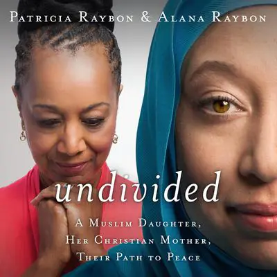 Undivided: A Muslim Daughter, Her Christian Mother, Their Path to Peace Audibook, by Alana Raybon