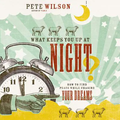 What Keeps You Up at Night?: How to Find Peace While Chasing Your Dreams Audibook, by Pete Wilson