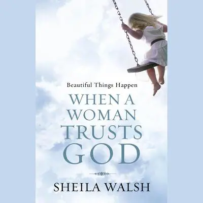 Beautiful Things Happen When a Woman Trusts God Audibook, by Sheila Walsh