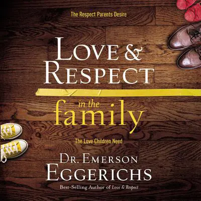 Love and Respect in the Family: The Respect Parents Desire; The Love Children Need Audibook, by Emerson Eggerichs