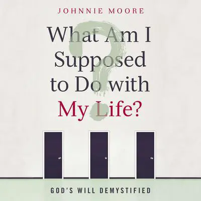 What Am I Supposed to Do With My Life?: God's Will Demystified Audibook, by Johnnie Moore