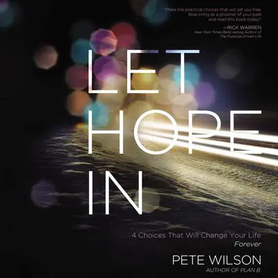 Let Hope In: 4 Choices That Will Change Your Life Forever Audibook, by Pete Wilson