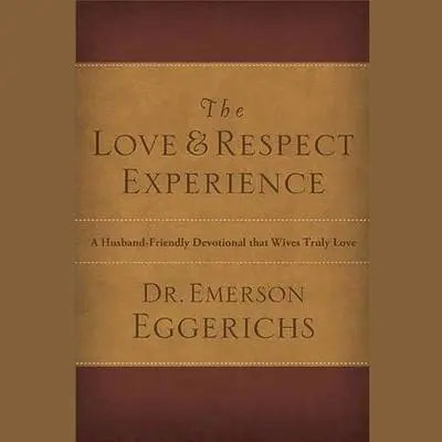 The Love & Respect Experience: A Husband-Friendly Devotional That Wives Truly Love Audibook, by Emerson Eggerichs