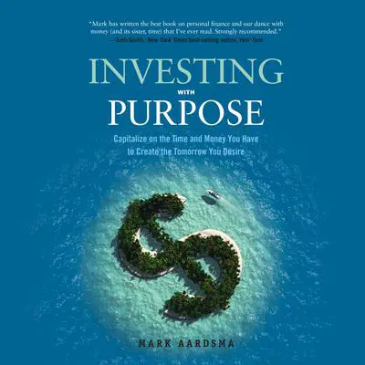 Investing with Purpose: Capitalize on the Time and Money You Have to Create the Tomorrow You Desire Audibook, by Mark Aardsma
