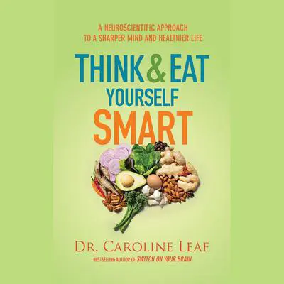 Think and Eat Yourself Smart: A Neuroscientific Approach to a Sharper Mind and Healthier Life Audibook, by Caroline Leaf