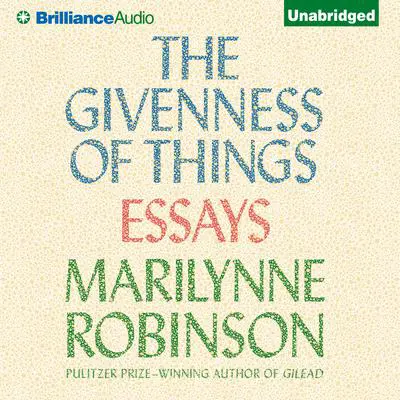 The Givenness of Things: Essays Audibook, by Marilynne Robinson