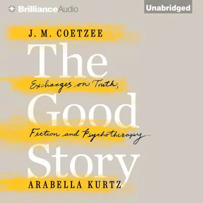 The Good Story: Exchanges on Truth, Fiction and Psychotherapy Audibook, by J. M. Coetzee