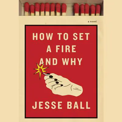How to Set a Fire and Why: A Novel Audibook, by Jesse Ball