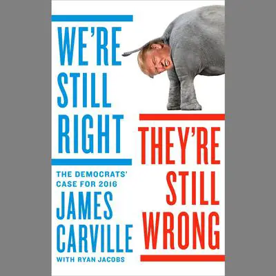 We're Still Right, They're Still Wrong: The Democrats' Case for 2016 Audibook, by James Carville