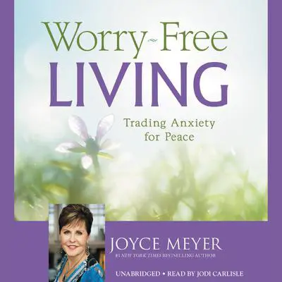 Worry-Free Living: Trading Anxiety for Peace Audibook, by Joyce Meyer