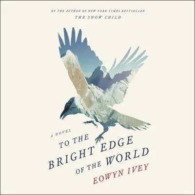 To the Bright Edge of the World: A Novel Audibook, by Eowyn Ivey