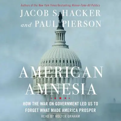 American Amnesia: How the War on Government Led Us to Forget What Made America Rich Audibook, by Jacob S. Hacker