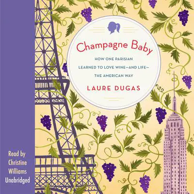 Champagne Baby: How One Parisian Learned to Love Wine—and Life—the American Way Audibook, by Laure Dugas