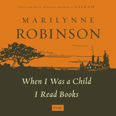 When I Was a Child: A 'When I Was a Child I Read Books' Essay: An Essay from When I was a Child I Read Books Audibook, by Marilynne Robinson