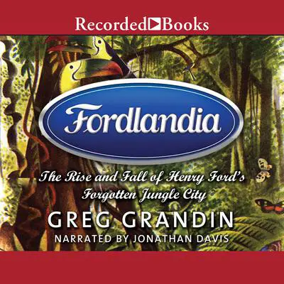 Fordlandia: The Rise and Fall of Henry Ford's Forgotten Jungle City Audibook, by Greg Grandin