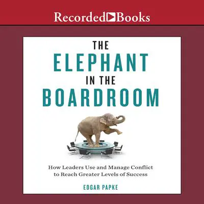 The Elephant in the Boardroom: How Leaders Use and Manage Conflict to Reach Greater Levels of Success Audibook, by Edgar Papke