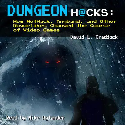 Dungeon Hacks: How NetHack, Angband, and Other Roguelikes Changed the Course of Video Games: How NetHack, Angband, and Other Roguelikes Changed the Course of Video Games Audibook, by David L. Craddock