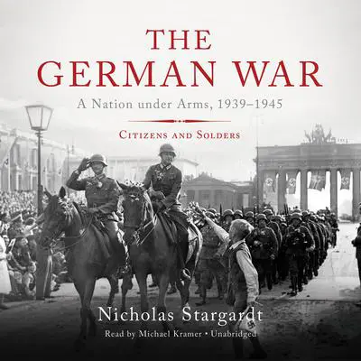 The German War: A Nation under Arms, 1939–1945; Citizens and Soldiers Audibook, by Nicholas Stargardt
