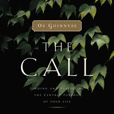 The Call: Finding and Fulfilling the Central Purpose of Your Life Audibook, by Os Guinness