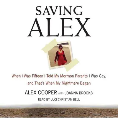 Saving Alex: When I was Fifteen I Told My Mormon Parents I Was Gay, and That's When My Nightmare Began Audibook, by Alex Cooper