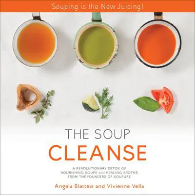 THE SOUP CLEANSE: A Revolutionary Detox of Nourishing Soups and Healing Broths from the Founders of Soupure Audibook, by Angela Blatteis